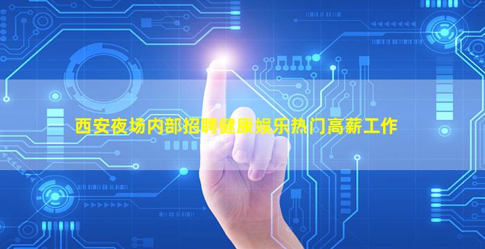 西安夜场内部招聘健康娱乐热门高薪工作